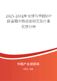 2025-2031年全球與中國VIP保溫箱市場調查研究及行業前景分析