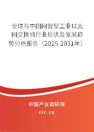 全球與中國網管型工業以太網交換機行業現狀及發展趨勢分析報告（2025-2031年）
