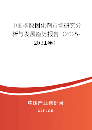 中國橡膠固化劑市場研究分析與發展趨勢報告（2025-2031年）