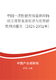 中國一次性使用微量麻醉持續注液泵發展現狀與前景趨勢預測報告（2025-2031年）