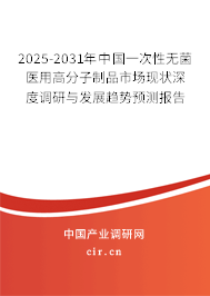 2025-2031年中國一次性無菌醫用高分子制品市場現狀深度調研與發展趨勢預測報告