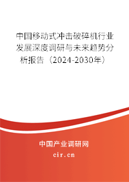 中國移動式?jīng)_擊破碎機行業(yè)發(fā)展深度調(diào)研與未來趨勢分析報告（2024-2030年）