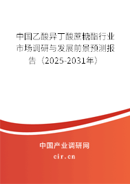 中國乙酸異丁酸蔗糖酯行業市場調研與發展前景預測報告（2025-2031年）