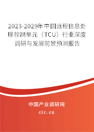 2023-2029年中國遠程信息處理控制單元（TCU）行業深度調研與發展前景預測報告