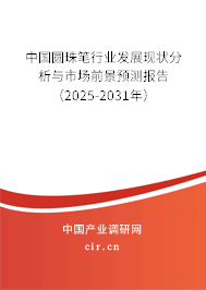 中國圓珠筆行業發展現狀分析與市場前景預測報告（2025-2031年）