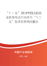 “十一五”期間中國太陽能光伏發電運行動態與“十二五”投資前景預測報告