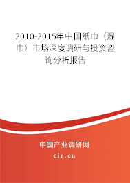 2010-2015年中國紙巾（濕巾）市場深度調研與投資咨詢分析報告
