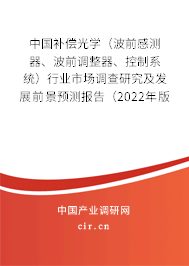 中國補(bǔ)償光學(xué)（波前感測器、波前調(diào)整器、控制系統(tǒng)）行業(yè)市場調(diào)查研究及發(fā)展前景預(yù)測報(bào)告（2022年版）