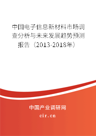 中國電子信息新材料市場調查分析與未來發展趨勢預測報告（2013-2018年）