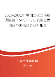 2025-2031年中國二硫二丙烷磺酸鈉（SPS）行業發展全面調研與未來趨勢分析報告