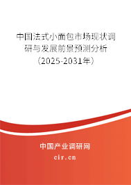 中國法式小面包市場現狀調研與發展前景預測分析（2025-2031年）