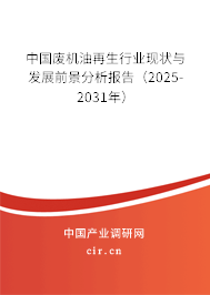 中國廢機油再生行業現狀與發展前景分析報告(2025-2031年) 中國廢機油再生行業現狀與發展前景分析報告(2025-2031年)