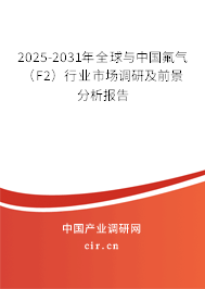 2025-2031年全球與中國氟氣（F2）行業市場調研及前景分析報告