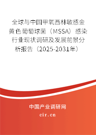 全球與中國甲氧西林敏感金黃色葡萄球菌（MSSA）感染行業現狀調研及發展前景分析報告（2025-2031年）