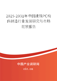 2025-2031年中國建筑PC構件制造行業發展研究與市場前景報告