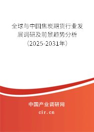 全球與中國焦炭期貨行業發展調研及前景趨勢分析（2025-2031年）