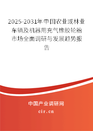 2025-2031年中國農業或林業車輛及機器用充氣橡膠輪胎市場全面調研與發展趨勢報告