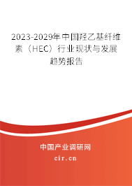 2023-2029年中國羥乙基纖維素（HEC）行業現狀與發展趨勢報告