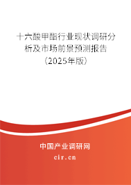 十六酸甲酯行業現狀調研分析及市場前景預測報告（2025年版）