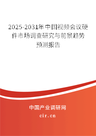 2025-2031年中國視頻會議硬件市場調查研究與前景趨勢預測報告
