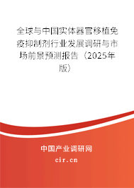 全球與中國實體器官移植免疫抑制劑行業發展調研與市場前景預測報告（2025年版）