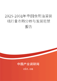 2025-2031年中國食用油灌裝機行業市場分析與發展前景報告