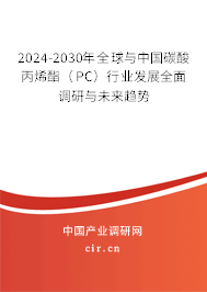 2024-2030年全球與中國碳酸丙烯酯（PC）行業發展全面調研與未來趨勢