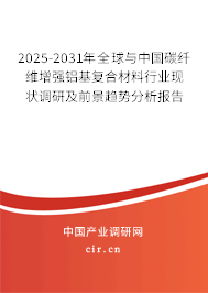 2025-2031年全球與中國碳纖維增強鋁基復合材料行業現狀調研及前景趨勢分析報告