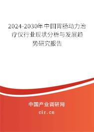 2024-2030年中國胃腸動力治療儀行業現狀分析與發展趨勢研究報告