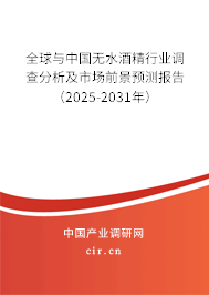 全球與中國無水酒精行業調查分析及市場前景預測報告（2025-2031年）
