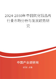 2024-2030年中國氧化鋁晶片行業市場分析與發展趨勢研究