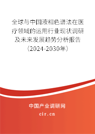 全球與中國(guó)液相色譜法在醫(yī)療領(lǐng)域的運(yùn)用行業(yè)現(xiàn)狀調(diào)研及未來發(fā)展趨勢(shì)分析報(bào)告（2024-2030年）