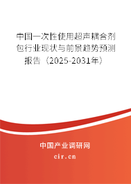 中國一次性使用超聲耦合劑包行業現狀與前景趨勢預測報告（2025-2031年）
