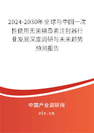 2024-2030年全球與中國一次性使用無菌胰島素注射器行業發展深度調研與未來趨勢預測報告