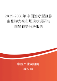 2025-2031年中國治療型靜脈曲張彈力襪市場現狀調研與前景趨勢分析報告