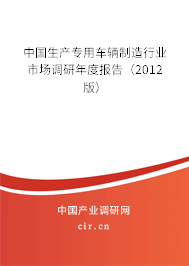 中國生產專用車輛制造行業市場調研年度報告（2012版）