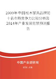 2009年中國松木家具品牌前十名市場競爭力比較分析及2014年產業發展前景預測報告