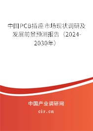 中國(guó)PCB插座市場(chǎng)現(xiàn)狀調(diào)研及發(fā)展前景預(yù)測(cè)報(bào)告（2024-2030年）