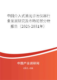 中國介入式激光診治儀器行業發展研究及市場前景分析報告（2025-2031年）