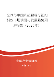 全球與中國彩超超導可視婦科儀市場調研與發展趨勢預測報告（2025年）