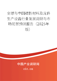 全球與中國磁性材料及元件生產設備行業發展調研與市場前景預測報告（2025年版）