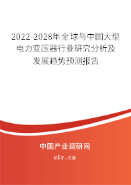 2022-2028年全球與中國大型電力變壓器行業(yè)研究分析及發(fā)展趨勢預(yù)測報(bào)告