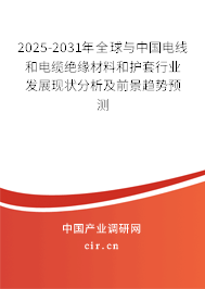 2025-2031年全球與中國電線和電纜絕緣材料和護套行業發展現狀分析及前景趨勢預測