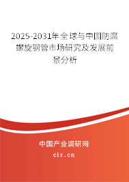 2025-2031年全球與中國防腐螺旋鋼管市場研究及發展前景分析