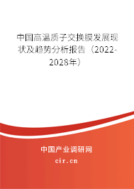 中國高溫質(zhì)子交換膜發(fā)展現(xiàn)狀及趨勢分析報(bào)告（2022-2028年）