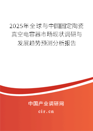 2025年全球與中國固定陶瓷真空電容器市場現(xiàn)狀調(diào)研與發(fā)展趨勢預(yù)測分析報告