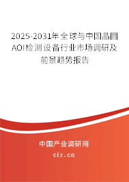 2025-2031年全球與中國晶圓AOI檢測設備行業市場調研及前景趨勢報告
