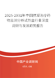 2025-2031年中國抗凝治療藥物監測分析試劑盒行業深度調研與發展趨勢報告