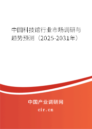中國科技館行業市場調研與趨勢預測（2025-2031年）