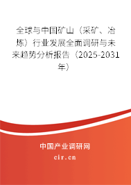 全球與中國礦山（采礦、冶煉）行業發展全面調研與未來趨勢分析報告（2025-2031年）